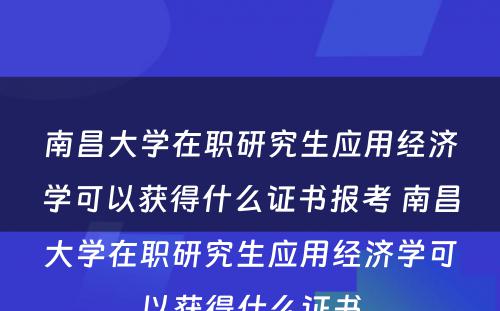 南昌大學(xué)在职研究生应用(yòng)经济學(xué)可(kě)以获得什么证书报考 南昌大學(xué)在职研究生应用(yòng)经济學(xué)可(kě)以获得什么证书
