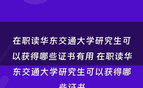 在职读华东交通大學(xué)研究生可(kě)以获得哪些证书有(yǒu)用(yòng) 在职读华东交通大學(xué)研究生可(kě)以获得哪些证书