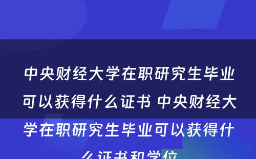 中央财经大學(xué)在职研究生毕业可(kě)以获得什么证书 中央财经大學(xué)在职研究生毕业可(kě)以获得什么证书和學(xué)位
