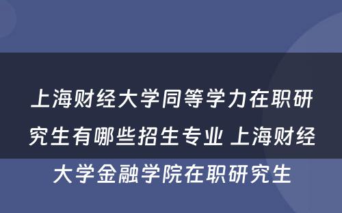 上海财经大學(xué)同等學(xué)力在职研究生有(yǒu)哪些招生专业 上海财经大學(xué)金融學(xué)院在职研究生