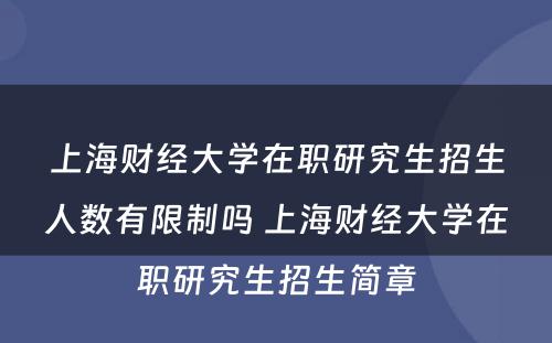 上海财经大學(xué)在职研究生招生人数有(yǒu)限制吗 上海财经大學(xué)在职研究生招生简章