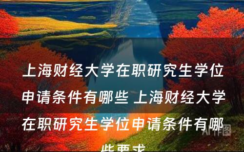 上海财经大學(xué)在职研究生學(xué)位申请条件有(yǒu)哪些 上海财经大學(xué)在职研究生學(xué)位申请条件有(yǒu)哪些要求