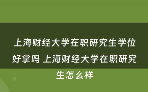 上海财经大學(xué)在职研究生學(xué)位好拿(ná)吗 上海财经大學(xué)在职研究生怎么样