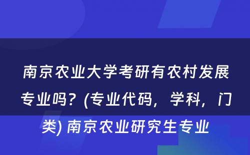南京农业大學(xué)考研有(yǒu)农村发展专业吗？(专业代码，學(xué)科(kē)，门类) 南京农业研究生专业