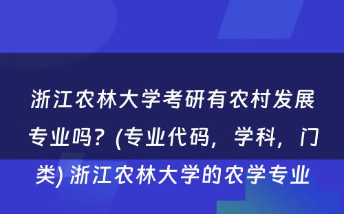 浙江农林大學(xué)考研有(yǒu)农村发展专业吗？(专业代码，學(xué)科(kē)，门类) 浙江农林大學(xué)的农學(xué)专业