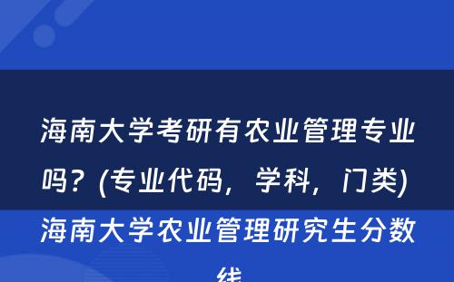 海南大學(xué)考研有(yǒu)农业管理(lǐ)专业吗？(专业代码，學(xué)科(kē)，门类) 海南大學(xué)农业管理(lǐ)研究生分(fēn)数線(xiàn)