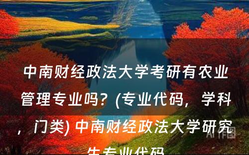 中南财经政法大學(xué)考研有(yǒu)农业管理(lǐ)专业吗？(专业代码，學(xué)科(kē)，门类) 中南财经政法大學(xué)研究生专业代码