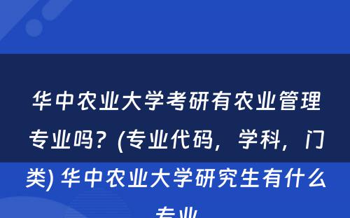 华中农业大學(xué)考研有(yǒu)农业管理(lǐ)专业吗？(专业代码，學(xué)科(kē)，门类) 华中农业大學(xué)研究生有(yǒu)什么专业
