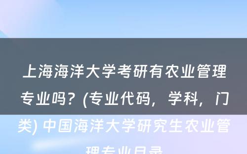上海海洋大學(xué)考研有(yǒu)农业管理(lǐ)专业吗？(专业代码，學(xué)科(kē)，门类) 中國(guó)海洋大學(xué)研究生农业管理(lǐ)专业目录