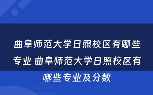 曲阜师范大學(xué)日照校區(qū)有(yǒu)哪些专业 曲阜师范大學(xué)日照校區(qū)有(yǒu)哪些专业及分(fēn)数