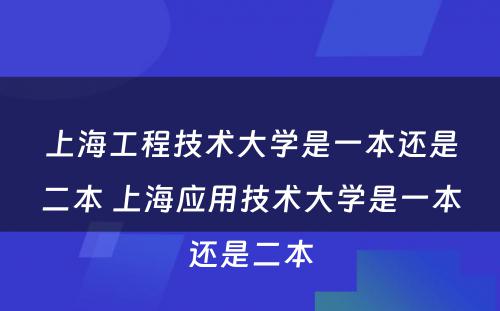 上海工程技术大學(xué)是一本还是二本 上海应用(yòng)技术大學(xué)是一本还是二本
