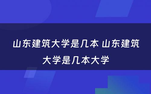 山(shān)东建筑大學(xué)是几本 山(shān)东建筑大學(xué)是几本大學(xué)
