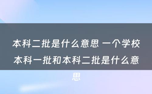 本科(kē)二批是什么意思 一个學(xué)校本科(kē)一批和本科(kē)二批是什么意思