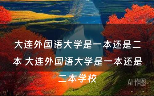 大连外國(guó)语大學(xué)是一本还是二本 大连外國(guó)语大學(xué)是一本还是二本學(xué)校