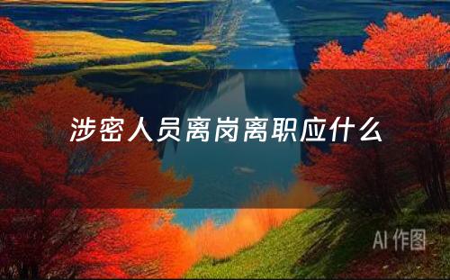 涉密人员离岗离职应什么