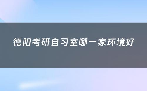 德阳考研自习室哪一家环境好