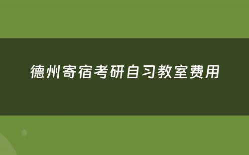德州寄宿考研自习教室费用(yòng)