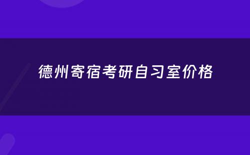 德州寄宿考研自习室价格