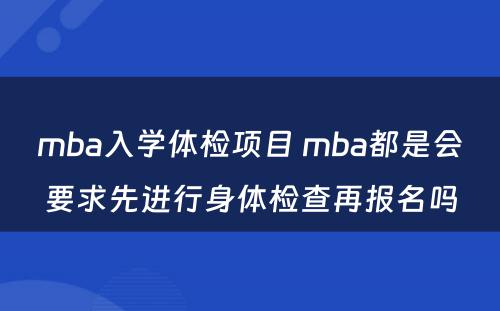 mba入學(xué)體(tǐ)检项目 mba都是会要求先进行身體(tǐ)检查再报名吗