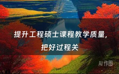  提升工程硕士课程教學(xué)质量，把好过程关
