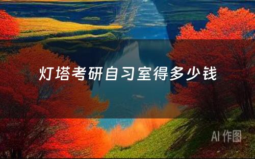 灯塔考研自习室得多(duō)少钱