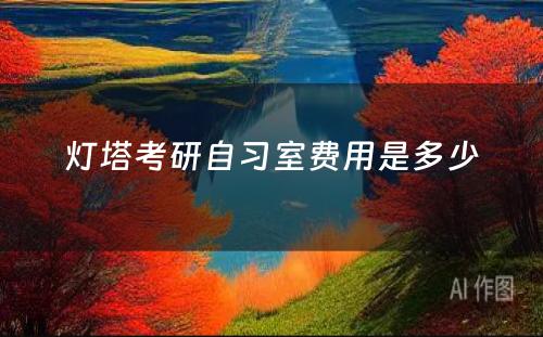 灯塔考研自习室费用(yòng)是多(duō)少