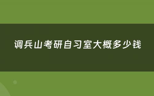 调兵山(shān)考研自习室大概多(duō)少钱