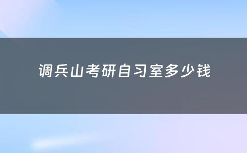 调兵山(shān)考研自习室多(duō)少钱