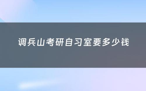 调兵山(shān)考研自习室要多(duō)少钱