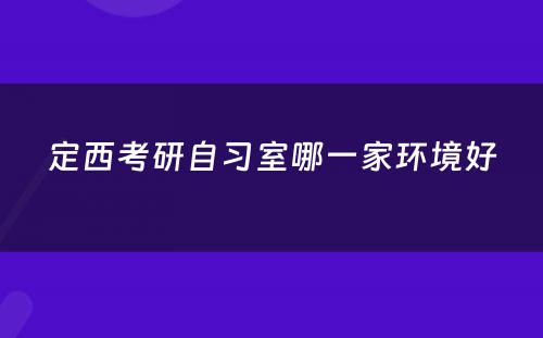 定西考研自习室哪一家环境好