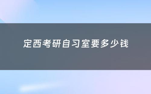 定西考研自习室要多(duō)少钱