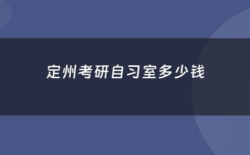 定州考研自习室多(duō)少钱