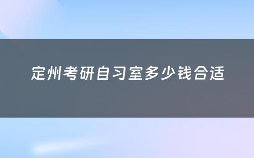 定州考研自习室多(duō)少钱合适