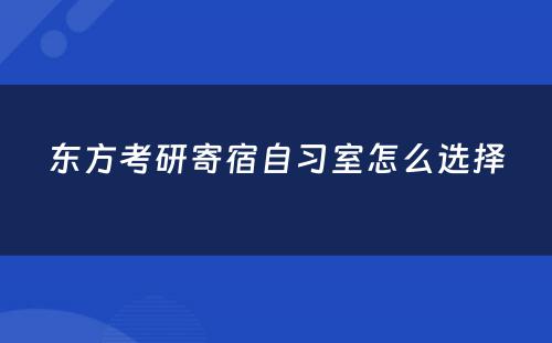 东方考研寄宿自习室怎么选择