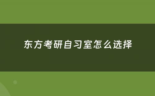 东方考研自习室怎么选择