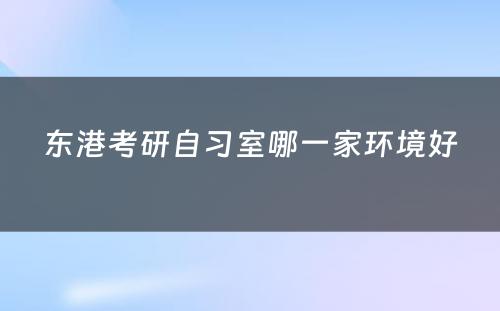 东港考研自习室哪一家环境好