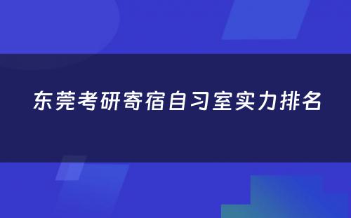 东莞考研寄宿自习室实力排名