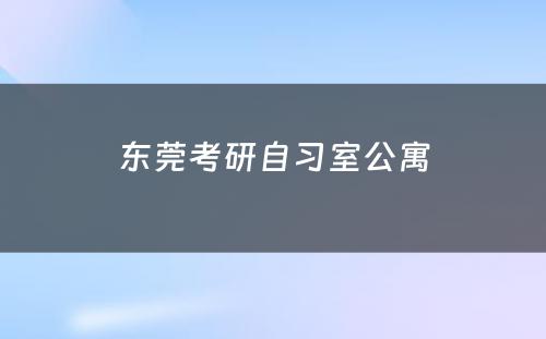 东莞考研自习室公寓