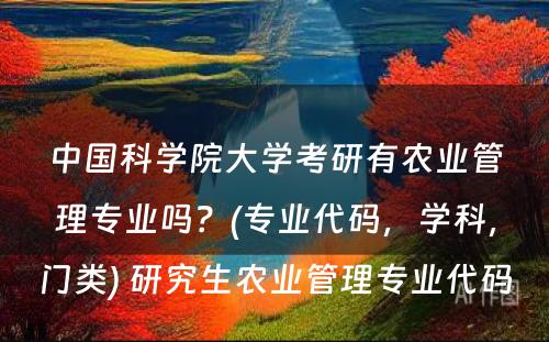 中國(guó)科(kē)學(xué)院大學(xué)考研有(yǒu)农业管理(lǐ)专业吗？(专业代码，學(xué)科(kē)，门类) 研究生农业管理(lǐ)专业代码