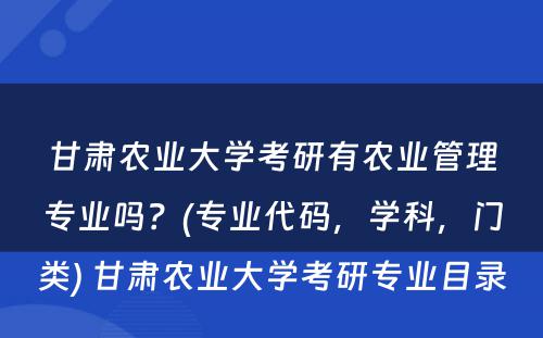 甘肃农业大學(xué)考研有(yǒu)农业管理(lǐ)专业吗？(专业代码，學(xué)科(kē)，门类) 甘肃农业大學(xué)考研专业目录