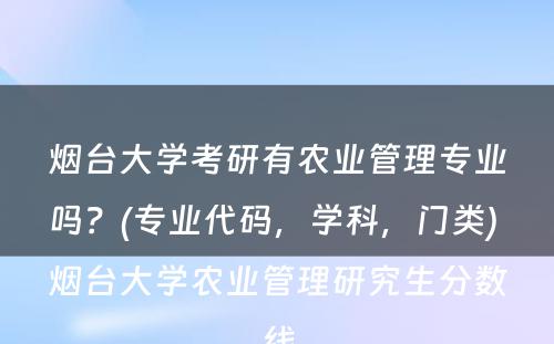 烟台大學(xué)考研有(yǒu)农业管理(lǐ)专业吗？(专业代码，學(xué)科(kē)，门类) 烟台大學(xué)农业管理(lǐ)研究生分(fēn)数線(xiàn)