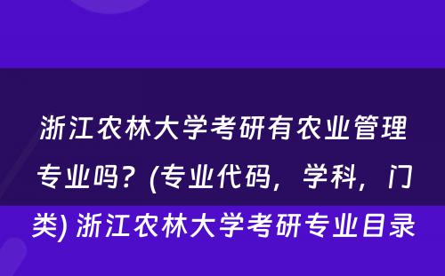 浙江农林大學(xué)考研有(yǒu)农业管理(lǐ)专业吗？(专业代码，學(xué)科(kē)，门类) 浙江农林大學(xué)考研专业目录
