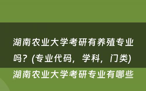 湖(hú)南农业大學(xué)考研有(yǒu)养殖专业吗？(专业代码，學(xué)科(kē)，门类) 湖(hú)南农业大學(xué)考研专业有(yǒu)哪些