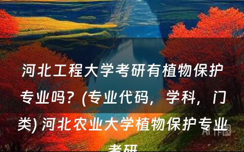 河北工程大學(xué)考研有(yǒu)植物(wù)保护专业吗？(专业代码，學(xué)科(kē)，门类) 河北农业大學(xué)植物(wù)保护专业考研