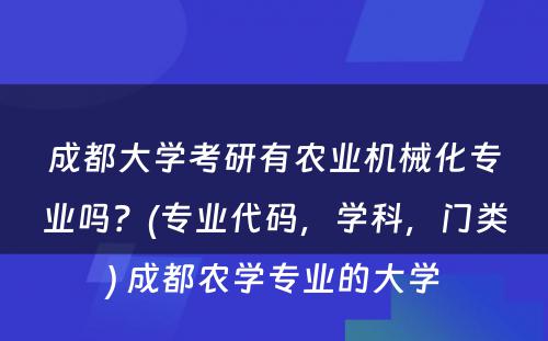 成都大學(xué)考研有(yǒu)农业机械化专业吗？(专业代码，學(xué)科(kē)，门类) 成都农學(xué)专业的大學(xué)