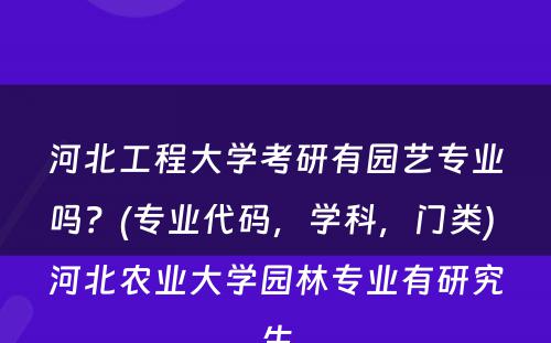 河北工程大學(xué)考研有(yǒu)园艺专业吗？(专业代码，學(xué)科(kē)，门类) 河北农业大學(xué)园林专业有(yǒu)研究生