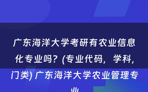广东海洋大學(xué)考研有(yǒu)农业信息化专业吗？(专业代码，學(xué)科(kē)，门类) 广东海洋大學(xué)农业管理(lǐ)专业