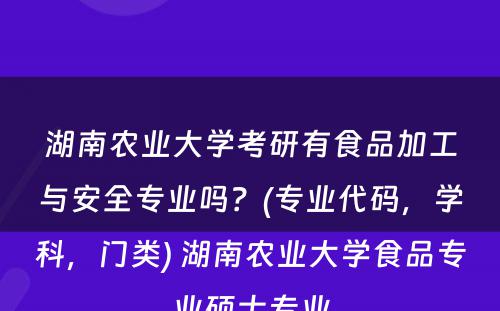 湖(hú)南农业大學(xué)考研有(yǒu)食品加工与安全专业吗？(专业代码，學(xué)科(kē)，门类) 湖(hú)南农业大學(xué)食品专业硕士专业
