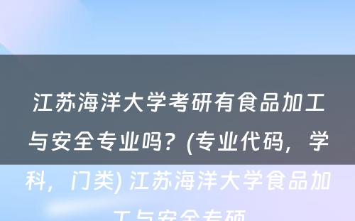 江苏海洋大學(xué)考研有(yǒu)食品加工与安全专业吗？(专业代码，學(xué)科(kē)，门类) 江苏海洋大學(xué)食品加工与安全专硕