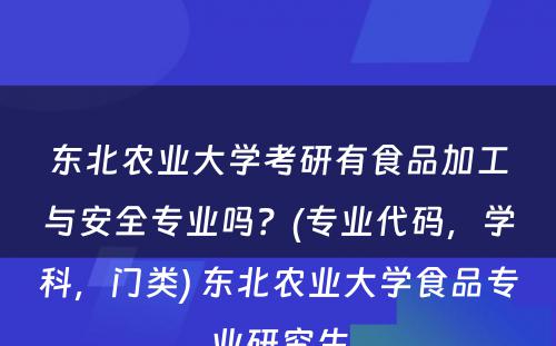 东北农业大學(xué)考研有(yǒu)食品加工与安全专业吗？(专业代码，學(xué)科(kē)，门类) 东北农业大學(xué)食品专业研究生
